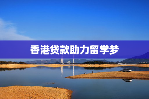 香港贷款助力留学梦