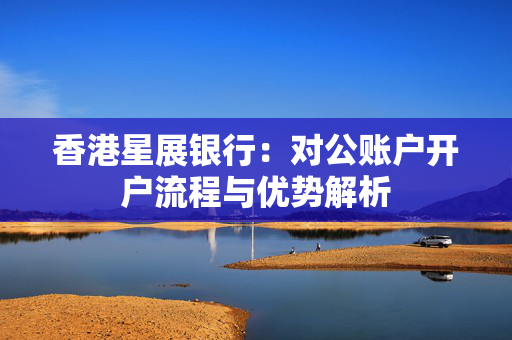 香港星展银行：对公账户开户流程与优势解析