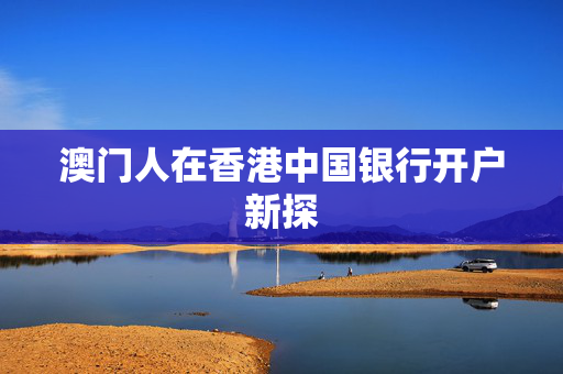澳门人在香港中国银行开户新探