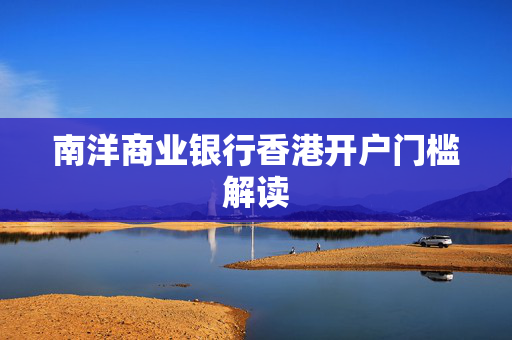 南洋商业银行香港开户门槛解读