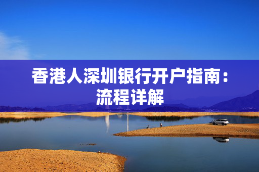 香港人深圳银行开户指南：流程详解