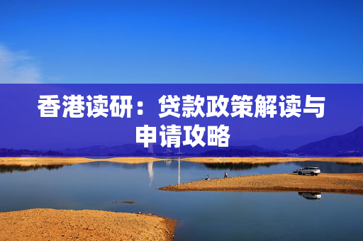香港读研：贷款政策解读与申请攻略