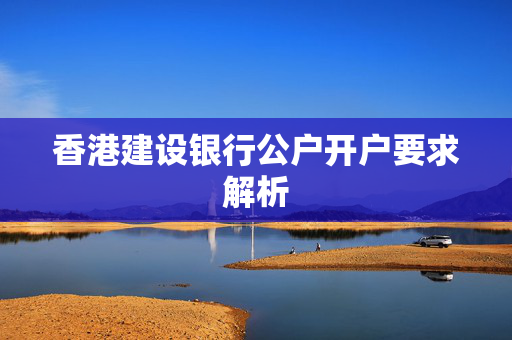 香港建设银行公户开户要求解析