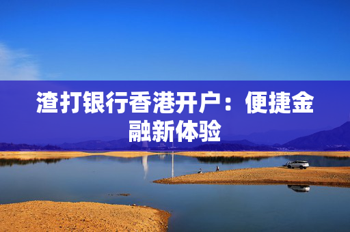渣打银行香港开户：便捷金融新体验