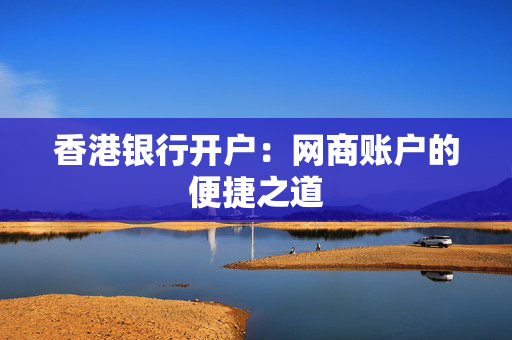 香港银行开户：网商账户的便捷之道