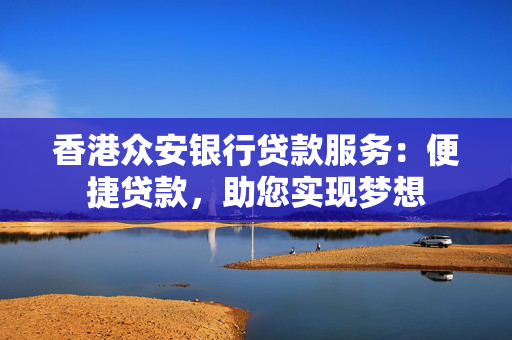 香港众安银行贷款服务：便捷贷款，助您实现梦想