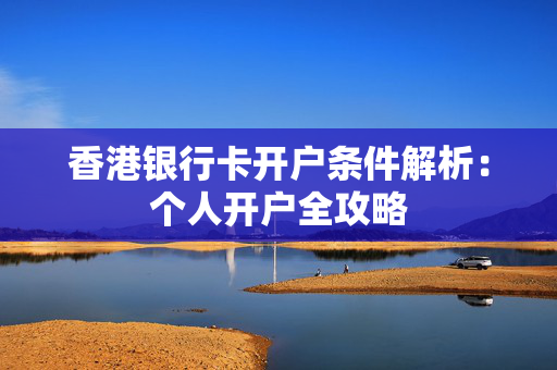 香港银行卡开户条件解析：个人开户全攻略