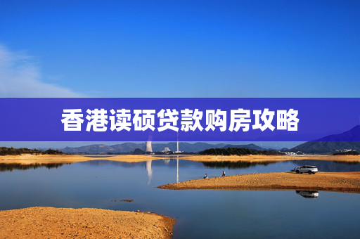 香港读硕贷款购房攻略