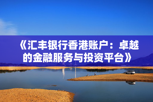 《汇丰银行香港账户：卓越的金融服务与投资平台》