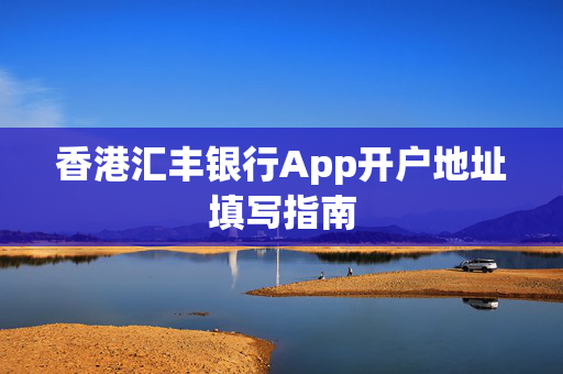 香港汇丰银行App开户地址填写指南
