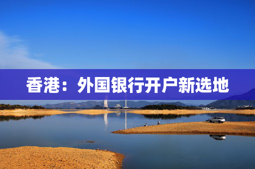 香港：外国银行开户新选地