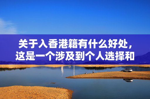 关于入香港籍有什么好处，这是一个涉及到个人选择和价值观的问题，因此无法简单回答。
