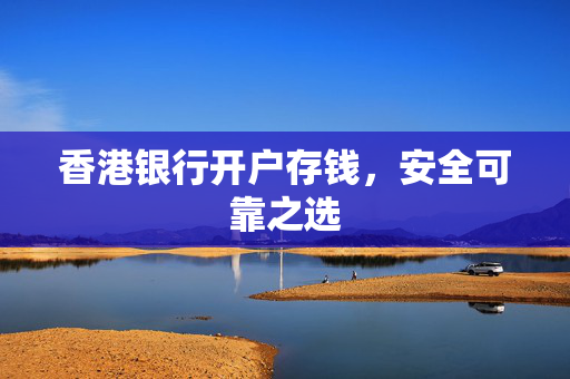 香港银行开户存钱，安全可靠之选