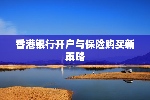 香港银行开户与保险购买新策略