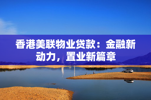 香港美联物业贷款：金融新动力，置业新篇章