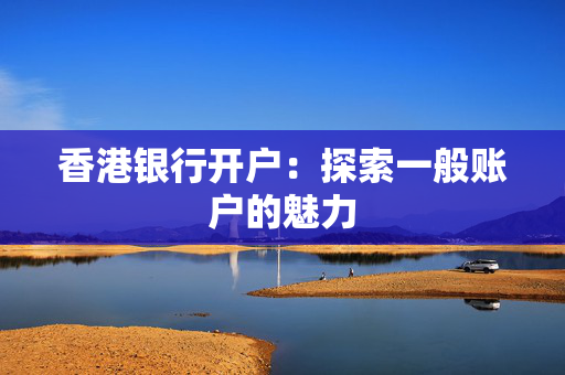 香港银行开户：探索一般账户的魅力