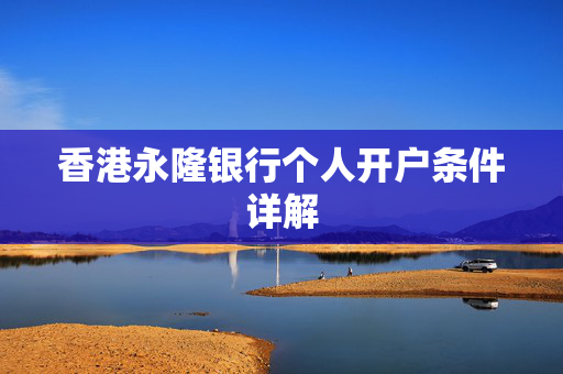 香港永隆银行个人开户条件详解