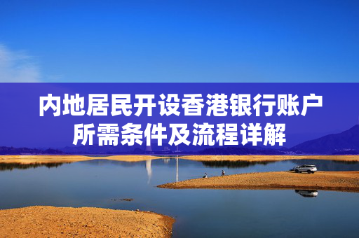 内地居民开设香港银行账户所需条件及流程详解