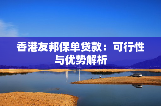 香港友邦保单贷款：可行性与优势解析
