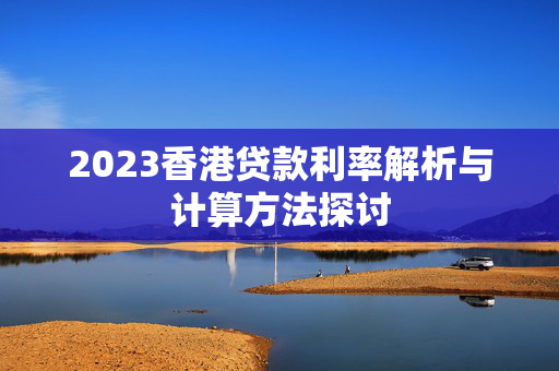 2023香港贷款利率解析与计算方法探讨