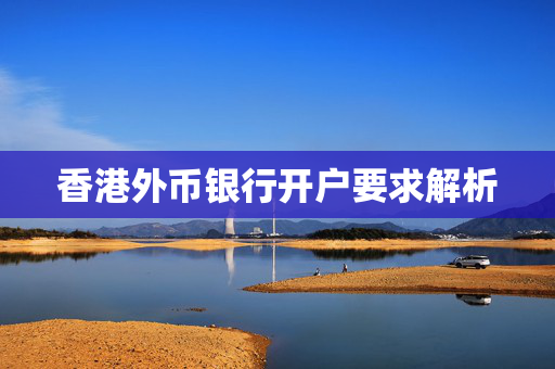 香港外币银行开户要求解析