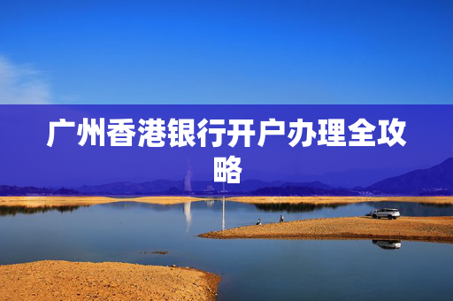 广州香港银行开户办理全攻略