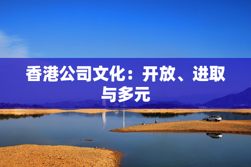 香港公司文化：开放、进取与多元