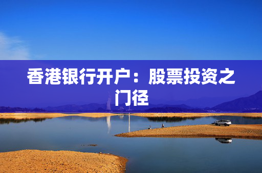 香港银行开户：股票投资之门径