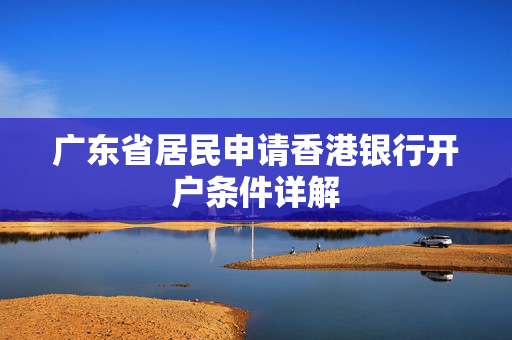 广东省居民申请香港银行开户条件详解