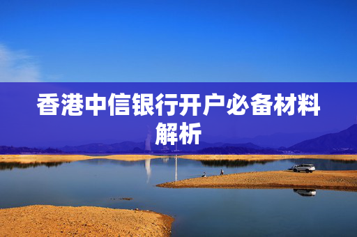 香港中信银行开户必备材料解析