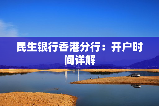 民生银行香港分行：开户时间详解