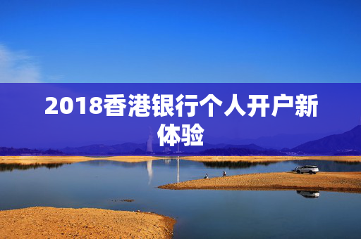 2018香港银行个人开户新体验