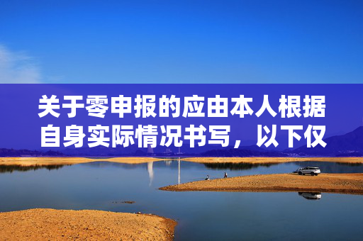 关于零申报的应由本人根据自身实际情况书写，以下仅供参考，请您根据自身实际情况撰写。