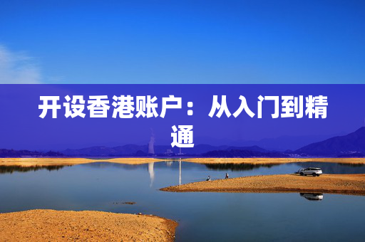 开设香港账户：从入门到精通