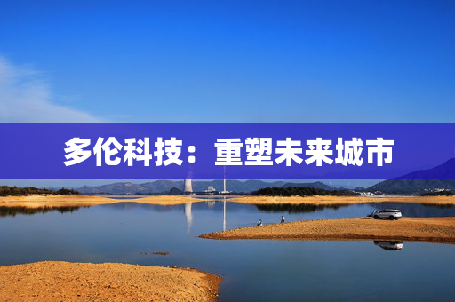 多伦科技：重塑未来城市 香港公司相关