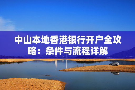 中山本地香港银行开户全攻略：条件与流程详解