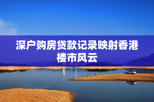 深户购房贷款记录映射香港楼市风云