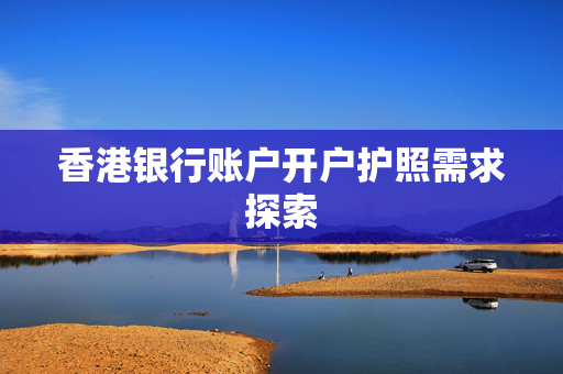 香港银行账户开户护照需求探索