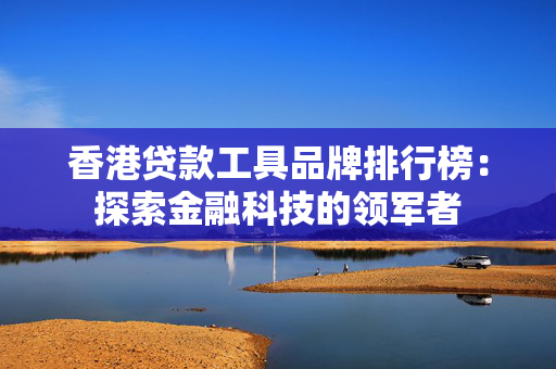 香港贷款工具品牌排行榜：探索金融科技的领军者