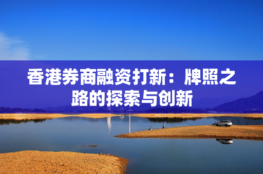香港券商融资打新：牌照之路的探索与创新