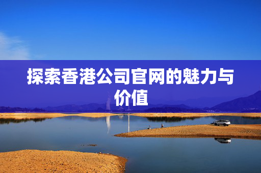 探索香港公司官网的魅力与价值