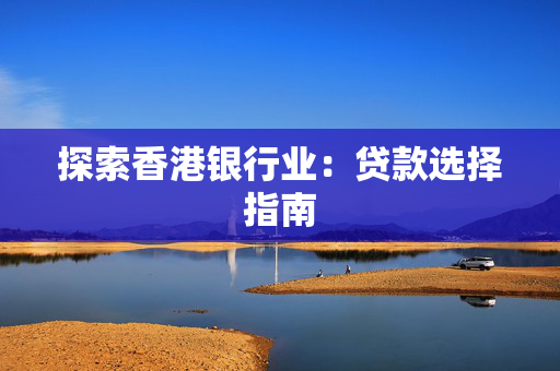 探索香港银行业：贷款选择指南