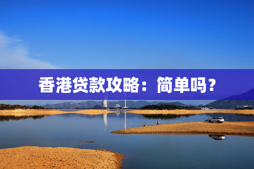 香港贷款攻略：简单吗？