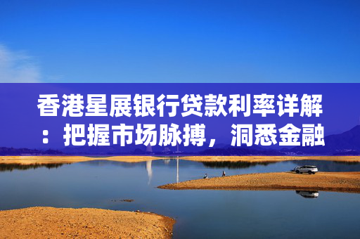香港星展银行贷款利率详解：把握市场脉搏，洞悉金融趋势