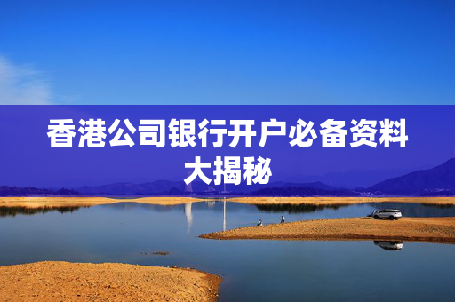 香港公司银行开户必备资料大揭秘