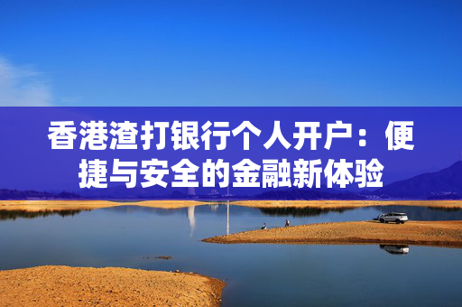 香港渣打银行个人开户：便捷与安全的金融新体验