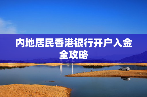 内地居民香港银行开户入金全攻略