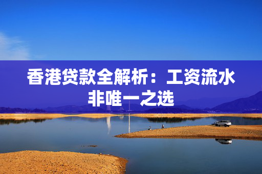 香港贷款全解析：工资流水非唯一之选