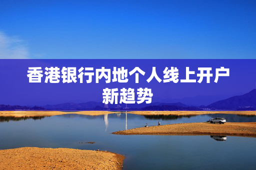 香港银行内地个人线上开户新趋势
