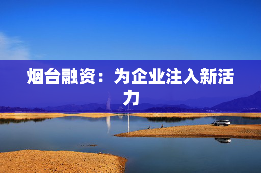 烟台融资：为企业注入新活力